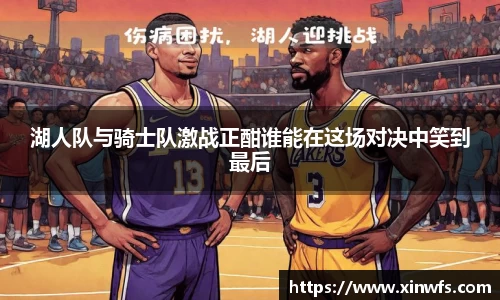 湖人队与骑士队激战正酣谁能在这场对决中笑到最后